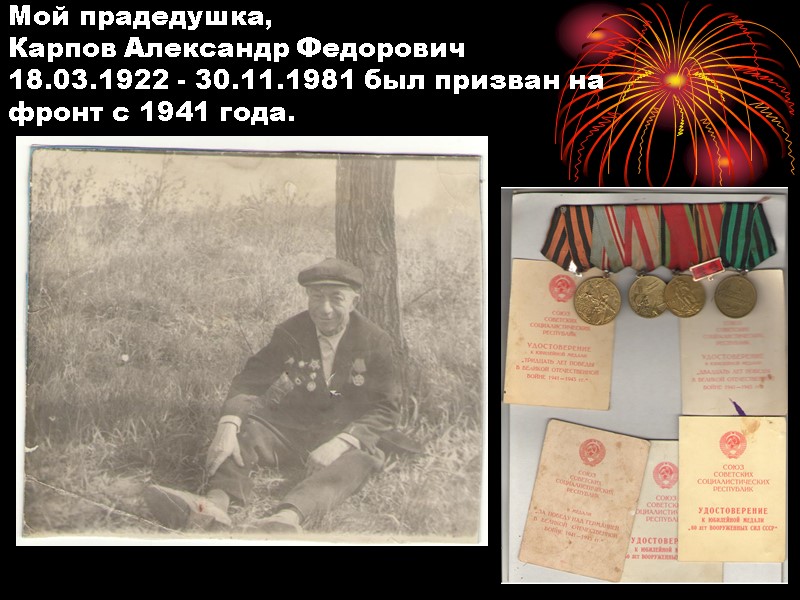 Мой прадедушка, Карпов Александр Федорович 18.03.1922 - 30.11.1981 был призван на фронт с 1941